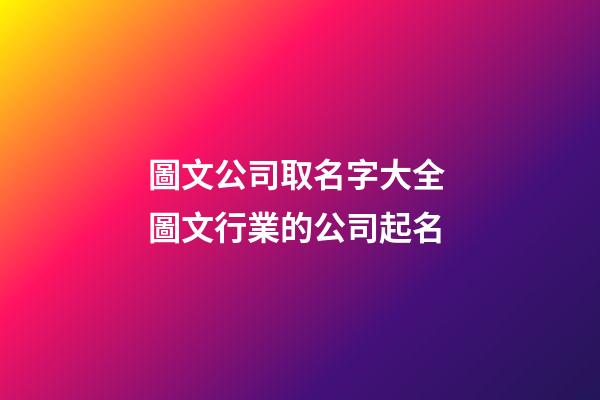 圖文公司取名字大全 圖文行業的公司起名-第1張-公司起名-玄機派